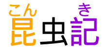 昆虫記, with phonetic annotations centered over
the first and last characters.